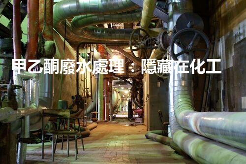 甲乙酮廢水處理：隱藏在化工背后的生態(tài)挑戰(zhàn)？